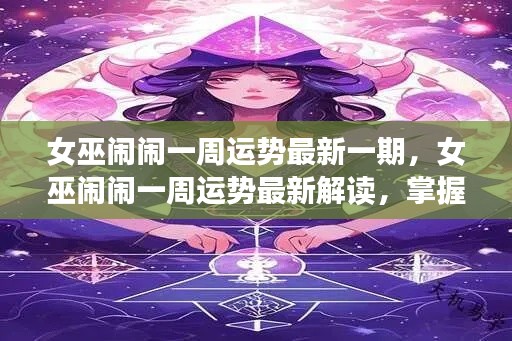 女巫闹闹一周运势最新解读,掌握未来,揭秘天机运势走向!