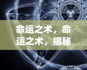 揭秘星座运势背后的神秘力量,命运之术解析