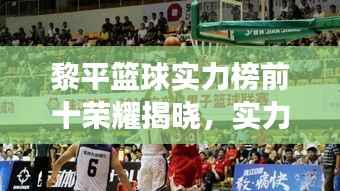 黎平篮球实力榜前十荣耀揭晓,实力见证的辉煌时刻!