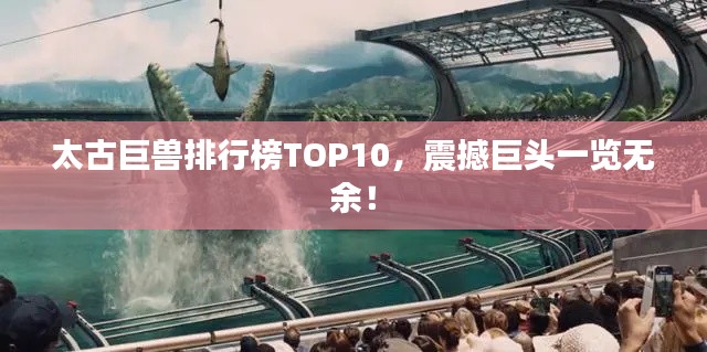 太古巨兽排行榜TOP10,震撼巨头一览无余!