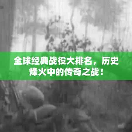 全球经典战役大排名,历史烽火中的传奇之战!