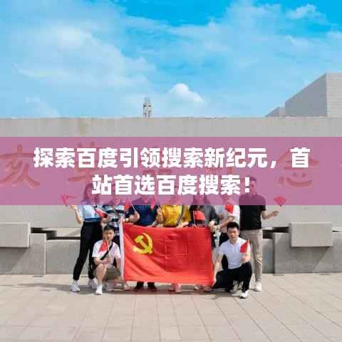 探索百度引领搜索新纪元,首站首选百度搜索!