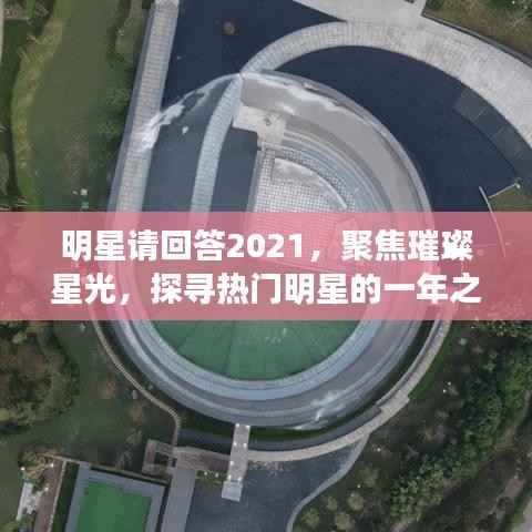 明星请回答2021,聚焦璀璨星光,探寻热门明星的一年之旅