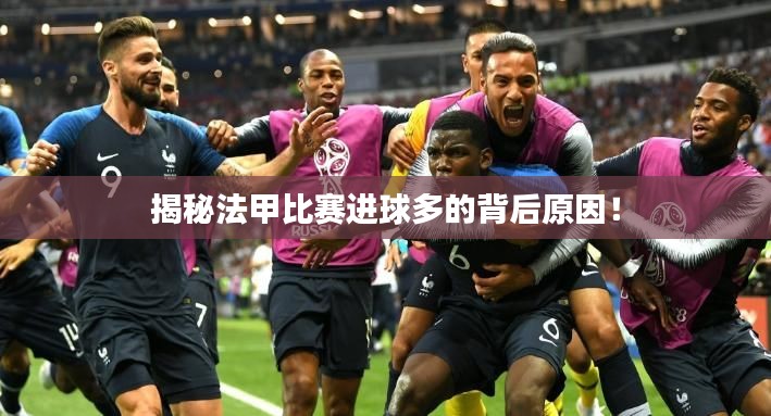 揭秘法甲比赛进球多的背后原因!