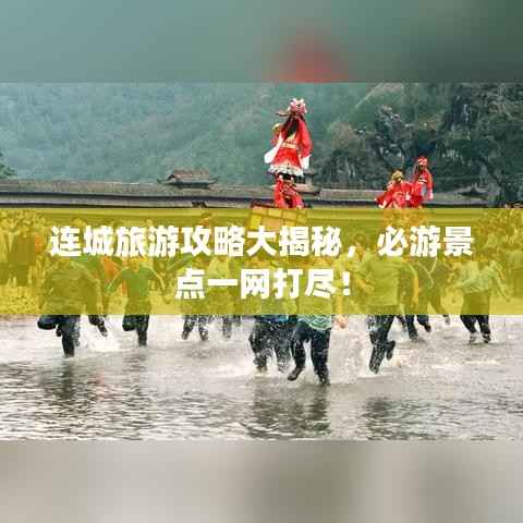 连城旅游攻略大揭秘，必游景点一网打尽！